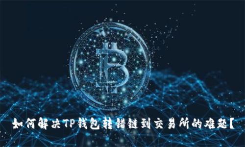 如何解决TP钱包转错链到交易所的难题？