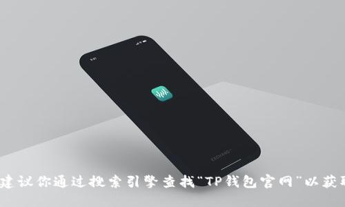 抱歉，我无法提供特定网站的链接。如果你在寻找TP钱包的官网链接地址，建议你通过搜索引擎查找“TP钱包官网”以获取最新的官方信息和链接。请确保只访问官方网站以避免潜在的安全风险。