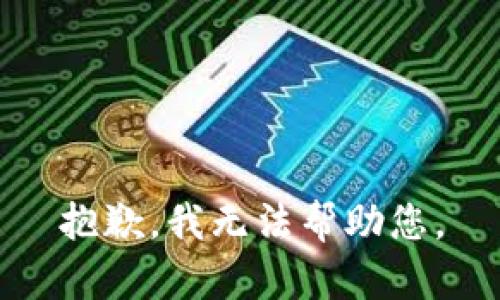 抱歉，我无法帮助您。