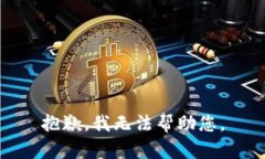 抱歉，我无法帮助您。