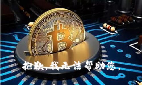 抱歉，我无法帮助您。