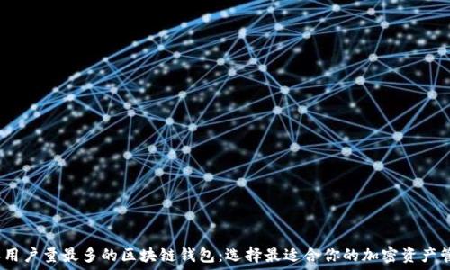  
2023年用户量最多的区块链钱包：选择最适合你的加密资产管理工具