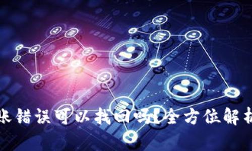 : TP钱包转账错误可以找回吗？全方位解析及解决方案