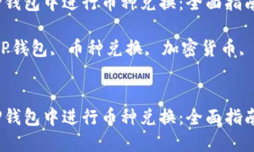 如何在TP钱包中进行币种兑换：全面指南

关键词：TP钱包, 币种兑换, 加密货币, 数字资产


如何在TP钱包中进行币种兑换：全面指南