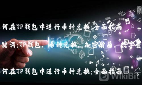 如何在TP钱包中进行币种兑换：全面指南

关键词：TP钱包, 币种兑换, 加密货币, 数字资产


如何在TP钱包中进行币种兑换：全面指南