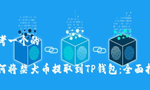 思考一个的

如何将柴犬币提取到TP钱包：全面指南
