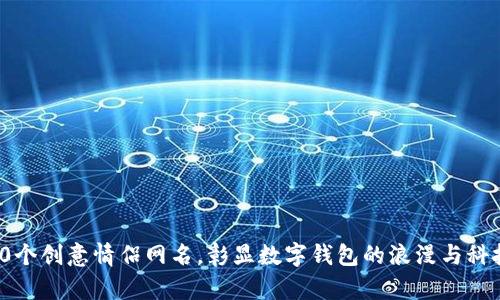 100个创意情侣网名，彰显数字钱包的浪漫与科技感