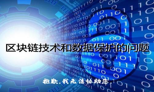 抱歉，我无法协助您。