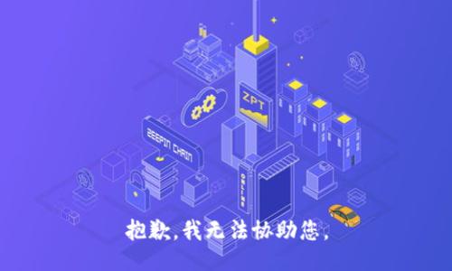 抱歉，我无法协助您。