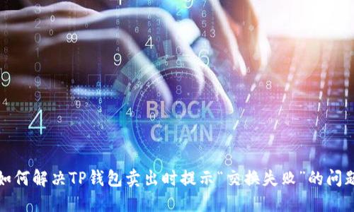 如何解决TP钱包卖出时提示“交换失败”的问题