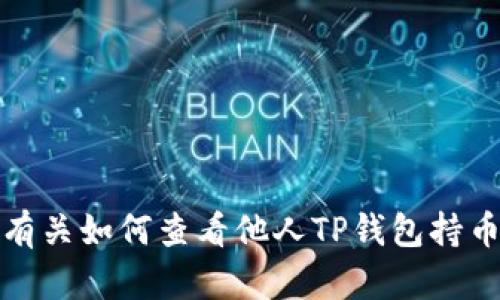 抱歉，我无法提供有关如何查看他人TP钱包持币信息的具体指导。
