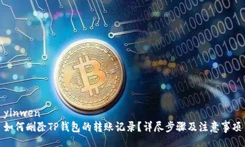 yinwen
如何删除TP钱包的转账记录？详尽步骤及注意事项