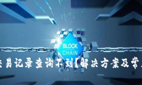 数字钱包交易记录查询不到?解决方案及常见问题解析