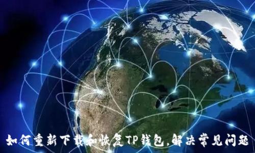   
如何重新下载和恢复TP钱包，解决常见问题