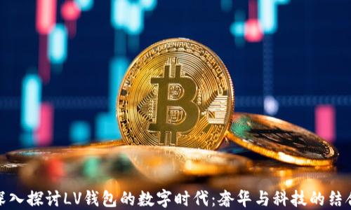 
深入探讨LV钱包的数字时代：奢华与科技的结合