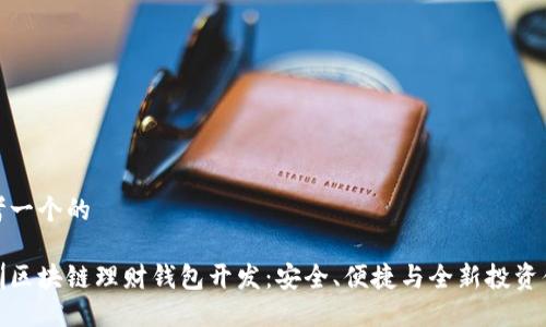 思考一个的

深圳区块链理财钱包开发：安全、便捷与全新投资体验