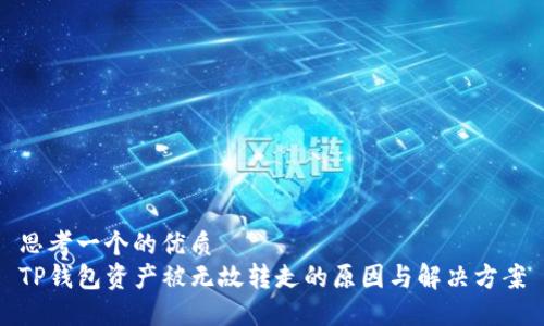 思考一个的优质
TP钱包资产被无故转走的原因与解决方案