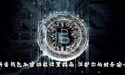 抖音钱包加密功能设置指南：保护你的财务安全