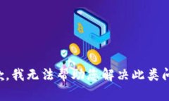 抱歉，我无法帮助您解决