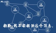 抱歉，我不能提供这个信息。