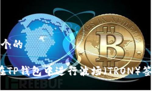 思考一个的

 如何在TP钱包中进行波场（TRON）签名操作