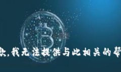 抱歉，我无法提供与此相关的帮助。