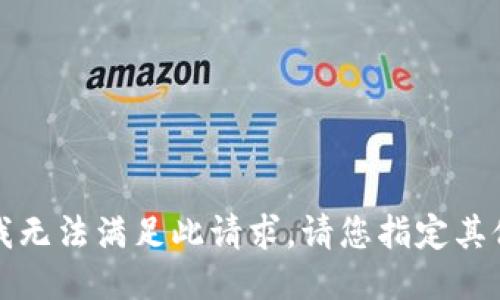 抱歉，我无法满足此请求。请您指定其他需求。