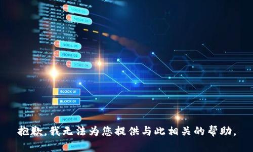 抱歉，我无法为您提供与此相关的帮助。