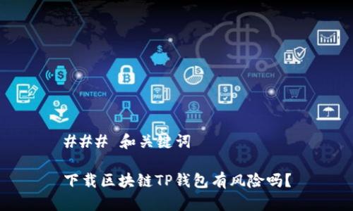 ### 和关键词

下载区块链TP钱包有风险吗？