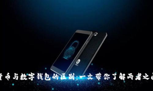 : 数字货币与数字钱包的区别：一文带你了解两者之间的关系