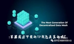 :苹果商店下载的TP钱包是真的吗？