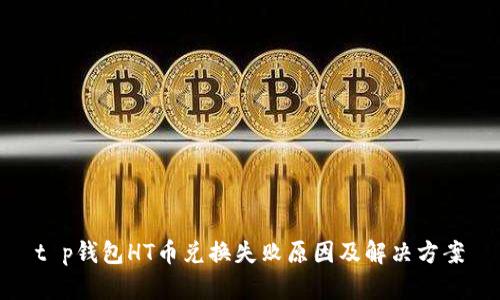 t p钱包HT币兑换失败原因及解决方案