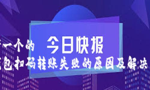 思考一个的  
TP钱包扫码转账失败的原因及解决方案