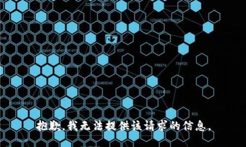 抱歉，我无法提供该请求的信息。
