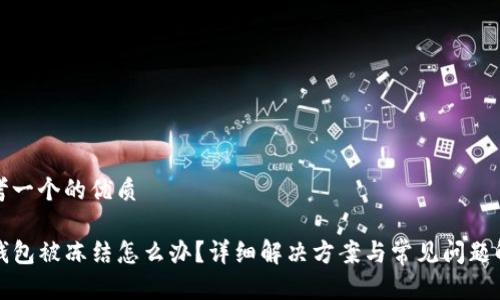 思考一个的优质

TP钱包被冻结怎么办？详细解决方案与常见问题解析
