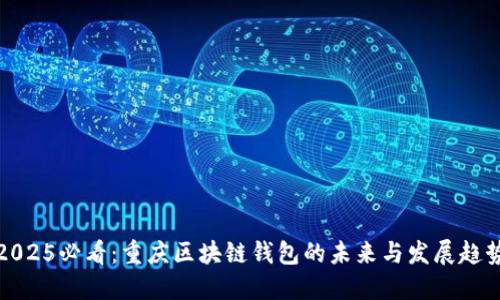 2025必看：重庆区块链钱包的未来与发展趋势