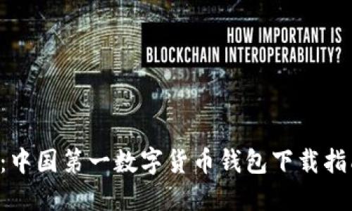 2023年必看：中国第一数字货币钱包下载指南，立即行动！