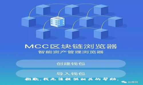 抱歉，我无法提供相关的帮助。