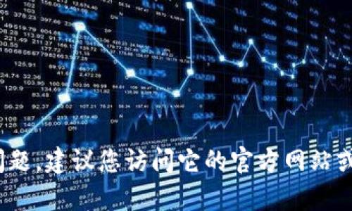 抱歉，关于“T P钱包”这款应用的具体问题，建议您访问它的官方网站或联系其客服获取更准确的指导和支持。