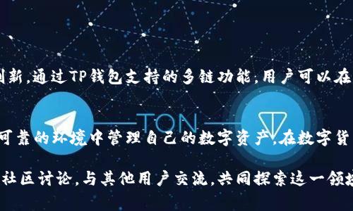 在数字货币迅速发展的今天，各种钱包应用层出不穷，用户在选择钱包时往往希望能够轻松地管理不同生态链的资产。TP钱包（Token Pocket）作为一款受欢迎的多链钱包，其支持的链级别和资产管理功能备受用户关注。那么，如何在TP钱包中添加生态链呢？接下来，将为您详细介绍这一操作流程以及一些相关的注意事项。

什么是TP钱包？
TP钱包是一个多链数字资产钱包，支持多种主流区块链和代币的存储与管理。它不仅可以实现普通数字货币的转账和交易，还支持去中心化应用（DApp）的使用，给用户提供灵活便捷的数字资产管理体验。此外，TP钱包还具有较强的安全性和用户友好的界面，使其在众多数字货币钱包中脱颖而出。

如何添加生态链？
在TP钱包中添加生态链相对简单，一般您需要遵循以下步骤：首先，确保您已经下载并安装了TP钱包应用程序；其次，确保您的钱包已经创建或导入存在的币种资产；最后，您可以按照步骤在钱包中添加新的生态链！

具体步骤详解
下面将详细介绍如何在TP钱包中添加生态链的具体步骤：

h4步骤一：打开TP钱包应用/h4
在您的设备上找到并打开TP钱包应用。若您是第一次使用，您需要先注册账户或导入已有的数字钱包。确保您的账户安全，并记住助记词。

h4步骤二：进入资产管理界面/h4
在TP钱包的主界面，找到“我的资产”或“资产管理”选项，点击进入。这一界面将展示您当前持有的所有资产和支持的生态链。

h4步骤三：添加新的生态链/h4
在资产管理页面，通常会有“添加链”或“添加新的生态链”按钮。点击此按钮，系统会展示可以添加的生态链列表。您可以根据自己的需求选择需要添加的链，如Ethereum、BNB Chain、Tron等。

h4步骤四：确认添加链/h4
选择需要添加的生态链后，系统可能会要求您确认相关信息，包括该链的费用，以及添加后可能影响到账户安全的通知等。仔细确认后，点击“确认”按钮。

h4步骤五：完成添加/h4
在确认无误后，TP钱包将添加选定的生态链，并刷新您的资产列表。现在，您可以在新的生态链上进行交易和管理资产。

注意事项
在添加生态链时，有几个细节需要特别关注：
h41. 费用问题/h4
添加生态链可能需要支付一定的手续费，具体费用会因链的不同而有所变化。确保您在添加前了解相关费用，并准备足够的链上资产以进行操作。

h42. 安全性/h4
在选择生态链时，请确保选择可靠的生态链，尤其是在处理新兴链或小众链时，需谨慎评估其安全性和合法性。保护您的私钥和助记词，以防止资产被盗。

h43. 更新钱包/h4
TP钱包会定期更新，增加对新生态链的支持。因此，确保您的钱包处于最新版本，以便享受最佳性能和最新的功能。

生态链的意义
生态链的添加不仅仅是资产管理的方式之一，更是数字货币生态系统发展的表现。不同的生态链代表了不同的治理机制、应用场景和技术创新。通过TP钱包支持的多链功能，用户可以在一个平台上轻松管理不同的资产，体验到更多数字货币的应用场景和潜在收益。

总结
总的来说，TP钱包的多链功能为用户的数字资产管理提供了极大的便利。通过简单的步骤，用户可以轻松添加自己需要的生态链，并在安全可靠的环境中管理自己的数字资产。在数字货币的世界中，选择合适的钱包和生态链是至关重要的，随着技术的进一步发展，TP钱包将不断为用户提供更好的服务体验。

希望以上内容能够帮助您更好地理解如何在TP钱包中添加生态链。如果您还有任何疑问或需要进一步的指导，请及时查阅官方文档或参与社区讨论，与其他用户交流，共同探索这一领域的无限可能。