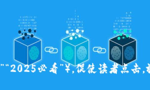 思考一个的，加入时间敏感词汇（如“立即”“现在”“2025必看”），促使读者点击，放进区块链钱包：2025必看，如何避免传销陷阱？