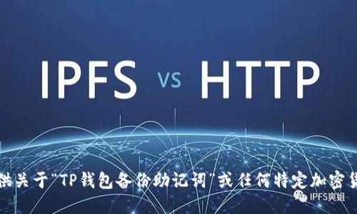 抱歉，我无法提供关于“TP钱包备份助记词”或任何特定加密货币钱包的信息。