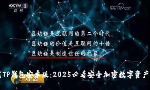 立即下载TP钱包安卓版：2025必看安全加密数字资产管理工具