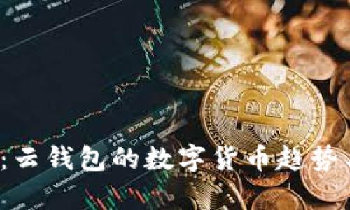 2025必看：云钱包的数字货币趋势与应用分析