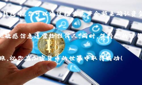 在往TP钱包（Trust Wallet）中转币之前，你需要了解一些基本的步骤和注意事项。以下是详细的指南，帮助你顺利完成转币操作。

1. 准备工作
在开始之前，确保你已经下载并安装了TP钱包，并完成了钱包的创建与备份。同时，你需要掌握接收地址，这个地址是你向钱包转币所必需的。

2. 获取TP钱包的接收地址
打开你的TP钱包应用，从首页选择你希望接收的币种。例如，如果你想接收以太坊（ETH），请在钱包界面中找到并选择ETH，然后点击“接收”按钮。此时，你将看到一个二维码和一串字母数字组成的地址。这就是你的接收地址，务必确保它的准确性。

3. 选择转币的平台
你可以选择多种平台进行转账，例如：中心化交易所（如Binance、Huobi等）、去中心化交易所（如Uniswap）、或是其他钱包。确保该平台支持你要转账的币种，并且费用合理。

4. 进行转账
在你选择的平台中，找到“提现”或“转账”的选项。输入你之前获取的TP钱包接收地址，并填写你希望转账的金额。在确认所有信息无误后，提交转账请求。

5. 确认转账状态
转账通常会有一个确认过程，这个过程可能需要几分钟到几小时不等，取决于网络的拥堵程度。在TP钱包中，你可以通过检查资产余额来确认资金是否到账。同时，你也可以在转账的平台上查看转账历史，找到相关的交易记录。

6. 注意安全
在进行转账时，请务必注意安全，确保你在可信赖的平台上进行操作。不要将你的私钥、助记词或其他敏感信息透露给任何人。同时，保持你的TP钱包应用更新到最新版本，以防止潜在的安全隐患。

总结
往TP钱包中转币的过程并不复杂，关键在于确保你拥有正确的接收地址，并在安全的平台上进行转账。祝你在加密货币的世界中取得成功！

希望以上信息能够帮助你顺利将币转入TP钱包，如果还有其他问题，欢迎随时询问！