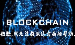 抱歉，我无法提供这方面的帮助。
