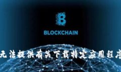 抱歉，我无法提供有关下载特定应用程序的信息