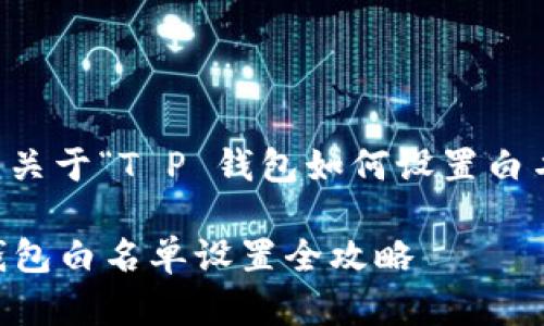 当然可以，以下是关于“T P 钱包如何设置白名单”的详细介绍。

立即学习！T P 钱包白名单设置全攻略