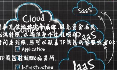 要将TP钱包中的币转到OK交易所，您可以按照以下步骤进行操作：

### 第一步：打开TP钱包

首先，确保您已经下载并安装了TP钱包应用。打开应用后，输入您的密码以解锁钱包。

### 第二步：选择您要转账的币种

在TP钱包的主界面中，您将看到您的所有资产。点击您希望转账的币种。例如，如果您要转账的是USDT，请点击