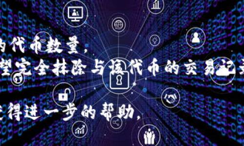 要从TP钱包中删除代币，您可以按照以下步骤进行操作：

### 第一步：打开TP钱包
首先，确保您已经下载并安装TP钱包应用程序，并使用您的钱包地址和密码登录。

### 第二步：进入资产管理界面
在应用程序的主界面，找到并点击“资产”或“我的钱包”部分。这通常是显示您所有持有代币的地方。

### 第三步：选择要删除的代币
在资产管理界面，您将看到您的所有代币列表。浏览这些代币，找到您想要删除的代币。

### 第四步：删除代币
点击您想要删除的代币，进入该代币的详细信息页面。在这个页面上，通常会有一个“删除”或“隐藏”的选项。点击这个选项后，您可能需要确认您的选择，以确保您确实想要删除该代币。

### 第五步：确认操作
根据钱包的提示，确认您要删除该代币的操作。这通常是为了防止误操作，因此需要您的确认。

### 注意事项
- 删除代币仅仅是从您的钱包界面中隐藏该代币，并不会影响您实际拥有的代币数量。
- 如果您只是不想在钱包中看到某个代币，隐藏它就可以了；如果您真的希望完全抹除与该代币的交易记录，可能需要不同的步骤，这通常涉及到清除钱包数据和设置新的钱包地址。

如果您在操作过程中遇到困难，建议查阅TP钱包的官方文档或联系客服以获得进一步的帮助。